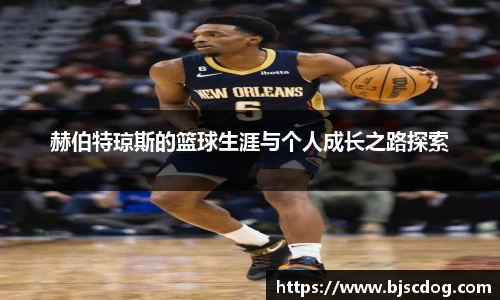 赫伯特琼斯的篮球生涯与个人成长之路探索