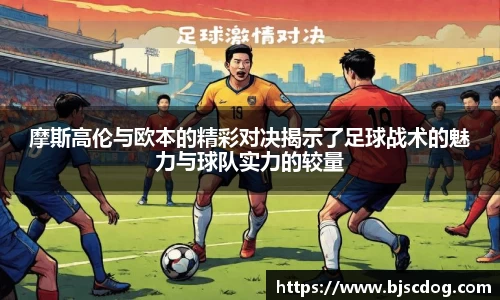 摩斯高伦与欧本的精彩对决揭示了足球战术的魅力与球队实力的较量