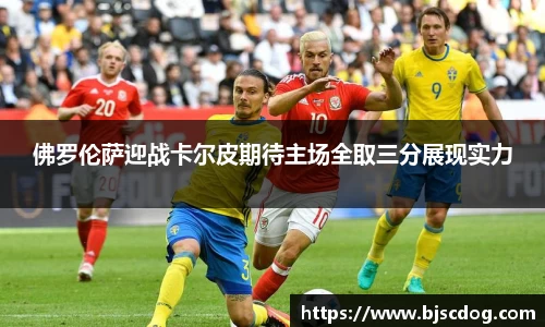 佛罗伦萨迎战卡尔皮期待主场全取三分展现实力