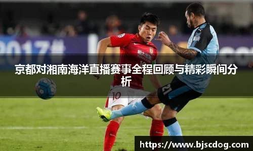 京都对湘南海洋直播赛事全程回顾与精彩瞬间分析
