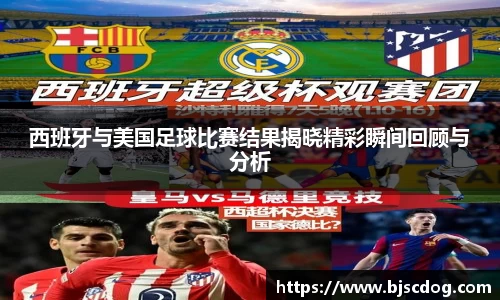 西班牙与美国足球比赛结果揭晓精彩瞬间回顾与分析