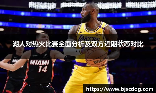 湖人对热火比赛全面分析及双方近期状态对比