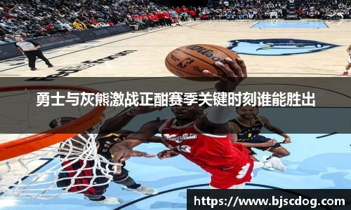 勇士与灰熊激战正酣赛季关键时刻谁能胜出