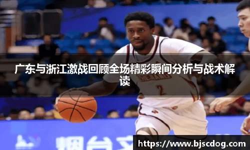广东与浙江激战回顾全场精彩瞬间分析与战术解读