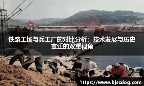 铁路工场与兵工厂的对比分析：技术发展与历史变迁的双重视角