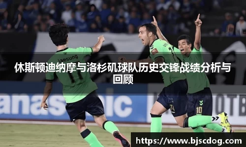 休斯顿迪纳摩与洛杉矶球队历史交锋战绩分析与回顾