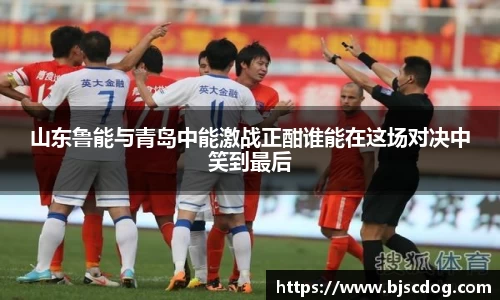 山东鲁能与青岛中能激战正酣谁能在这场对决中笑到最后