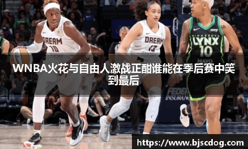 WNBA火花与自由人激战正酣谁能在季后赛中笑到最后