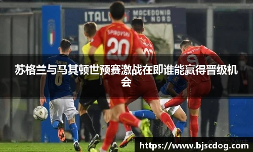 苏格兰与马其顿世预赛激战在即谁能赢得晋级机会