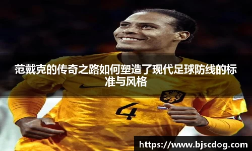 范戴克的传奇之路如何塑造了现代足球防线的标准与风格
