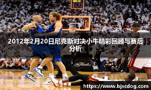 2012年2月20日尼克斯对决小牛精彩回顾与赛后分析