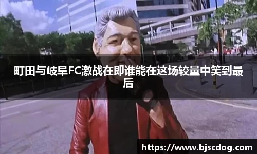 町田与岐阜FC激战在即谁能在这场较量中笑到最后
