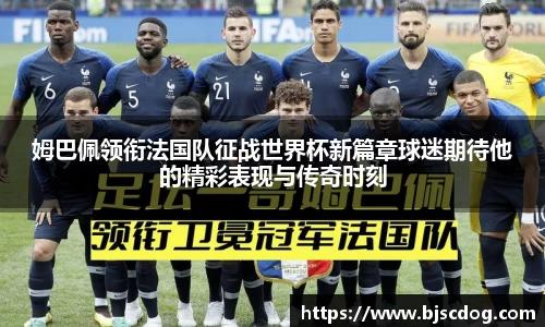 姆巴佩领衔法国队征战世界杯新篇章球迷期待他的精彩表现与传奇时刻