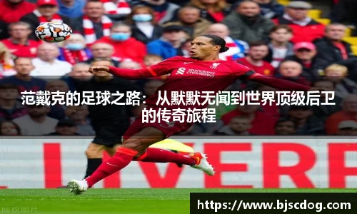 范戴克的足球之路：从默默无闻到世界顶级后卫的传奇旅程