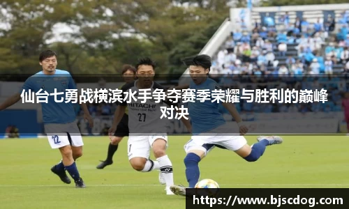 仙台七勇战横滨水手争夺赛季荣耀与胜利的巅峰对决